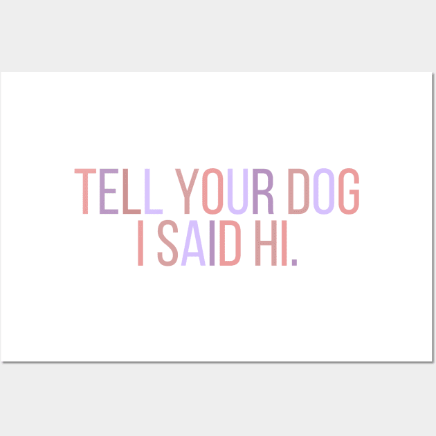 Tell Your Dog I Said Hi - Dog Quotes Wall Art by BloomingDiaries